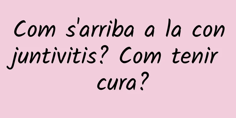 Com s'arriba a la conjuntivitis? Com tenir cura?