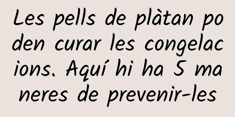 Les pells de plàtan poden curar les congelacions. Aquí hi ha 5 maneres de prevenir-les