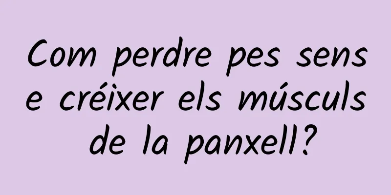 Com perdre pes sense créixer els músculs de la panxell?