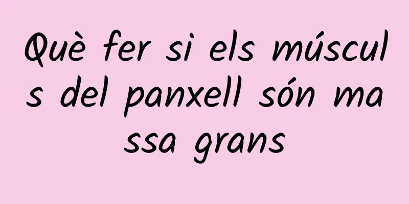 Què fer si els músculs del panxell són massa grans