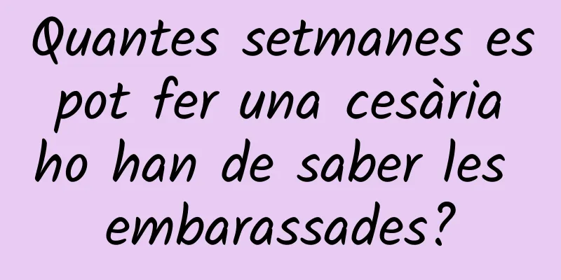 Quantes setmanes es pot fer una cesària ho han de saber les embarassades?