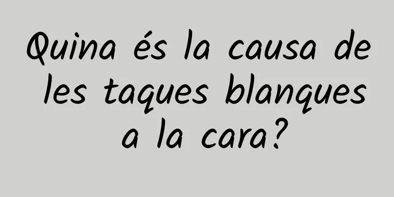Quina és la causa de les taques blanques a la cara?