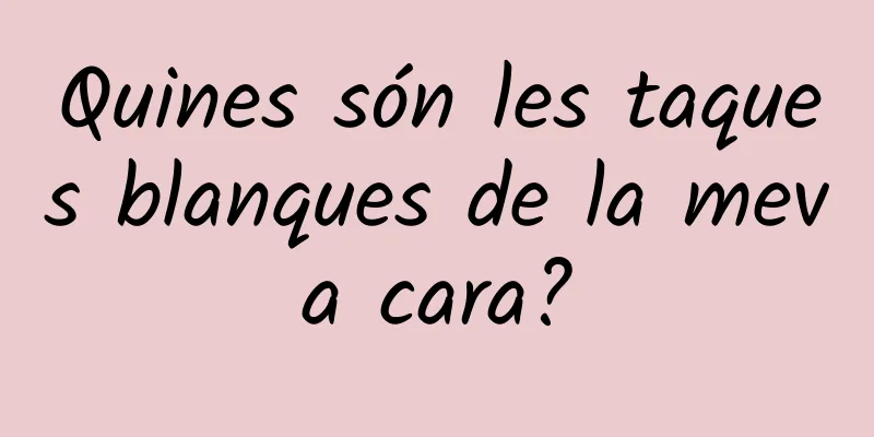 Quines són les taques blanques de la meva cara?
