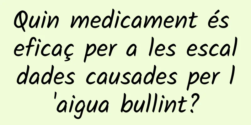 Quin medicament és eficaç per a les escaldades causades per l'aigua bullint?
