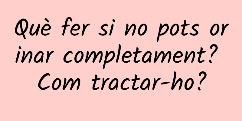 Què fer si no pots orinar completament? Com tractar-ho?