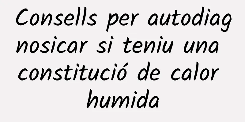 Consells per autodiagnosicar si teniu una constitució de calor humida