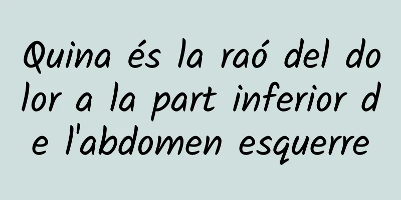 Quina és la raó del dolor a la part inferior de l'abdomen esquerre