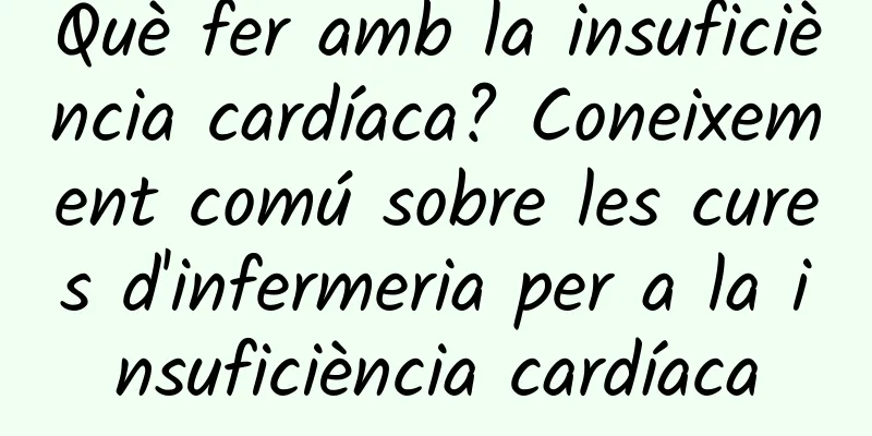 Què fer amb la insuficiència cardíaca? Coneixement comú sobre les cures d'infermeria per a la insuficiència cardíaca