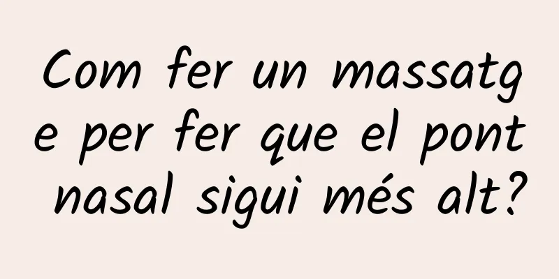 Com fer un massatge per fer que el pont nasal sigui més alt?