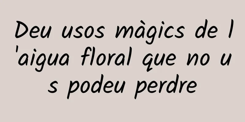 Deu usos màgics de l'aigua floral que no us podeu perdre