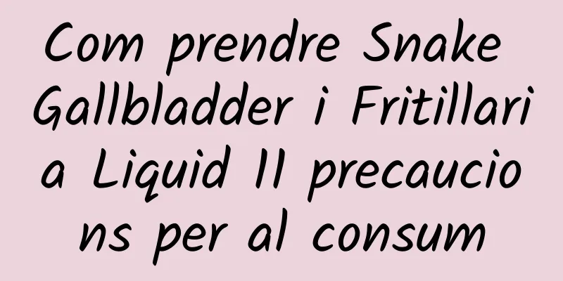 Com prendre Snake Gallbladder i Fritillaria Liquid 11 precaucions per al consum