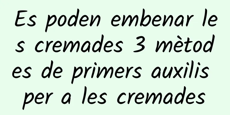 Es poden embenar les cremades 3 mètodes de primers auxilis per a les cremades
