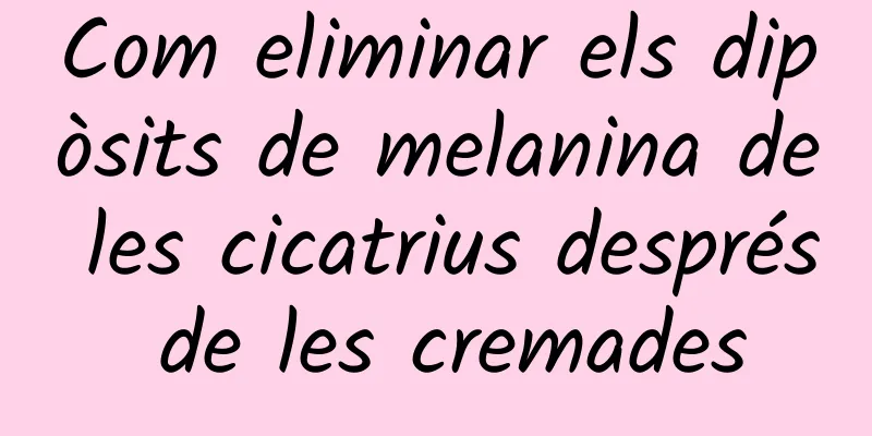 Com eliminar els dipòsits de melanina de les cicatrius després de les cremades