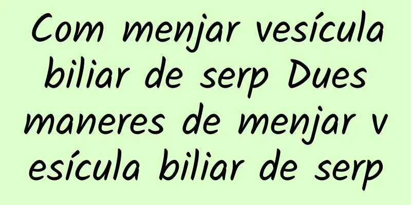 Com menjar vesícula biliar de serp Dues maneres de menjar vesícula biliar de serp