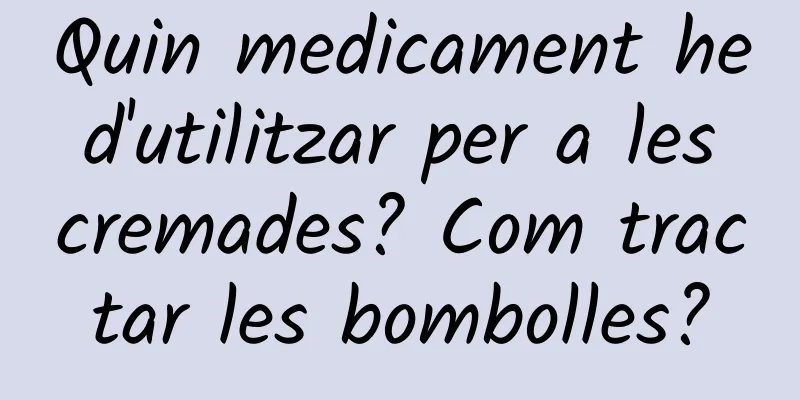 Quin medicament he d'utilitzar per a les cremades? Com ​​tractar les bombolles?
