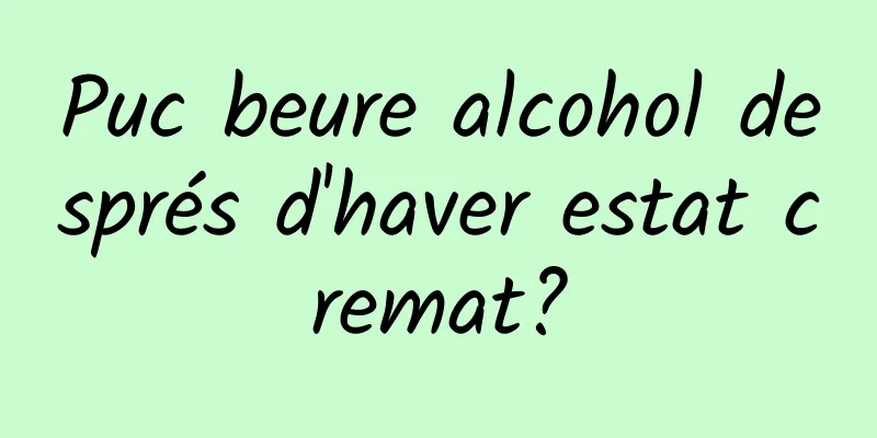 Puc beure alcohol després d'haver estat cremat?