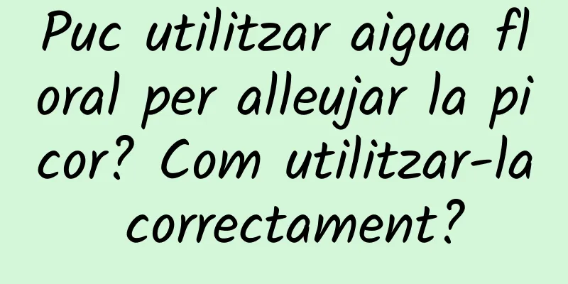 Puc utilitzar aigua floral per alleujar la picor? Com ​​utilitzar-la correctament?