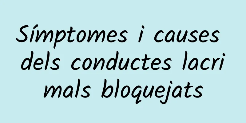 Símptomes i causes dels conductes lacrimals bloquejats