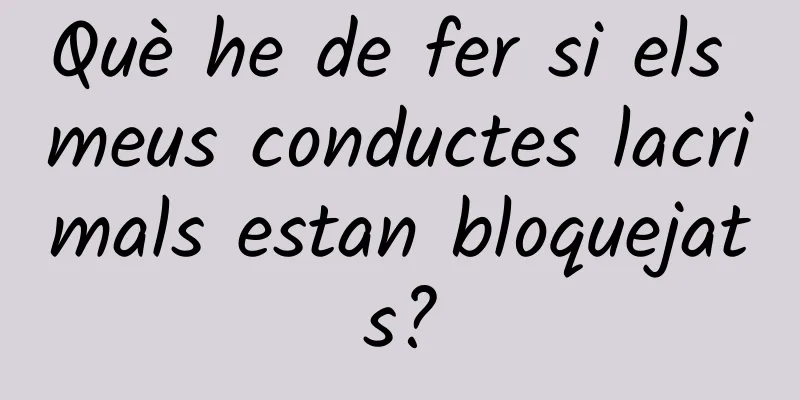 Què he de fer si els meus conductes lacrimals estan bloquejats?