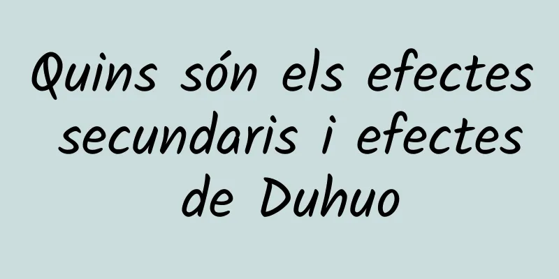 Quins són els efectes secundaris i efectes de Duhuo