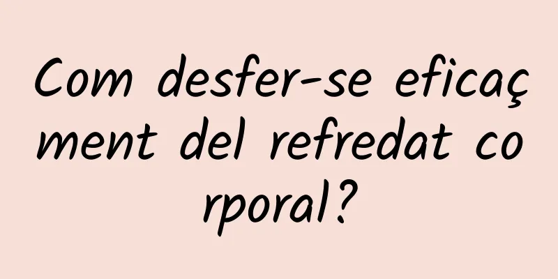 Com desfer-se eficaçment del refredat corporal?