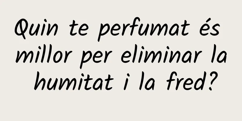 Quin te perfumat és millor per eliminar la humitat i la fred?