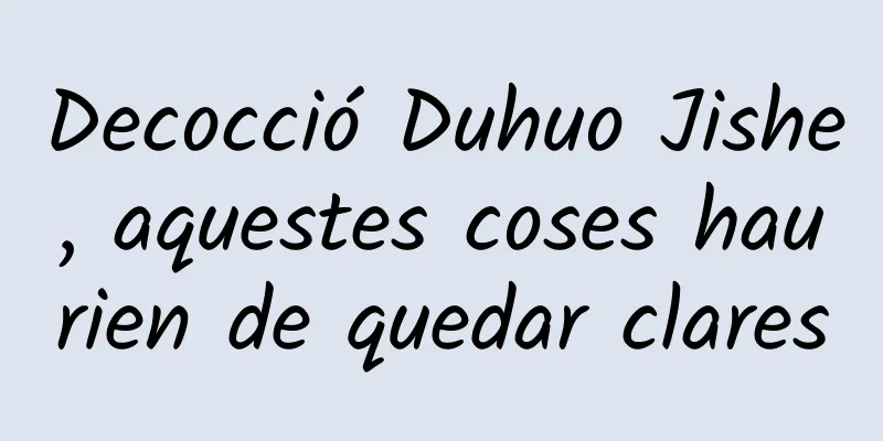Decocció Duhuo Jishe, aquestes coses haurien de quedar clares