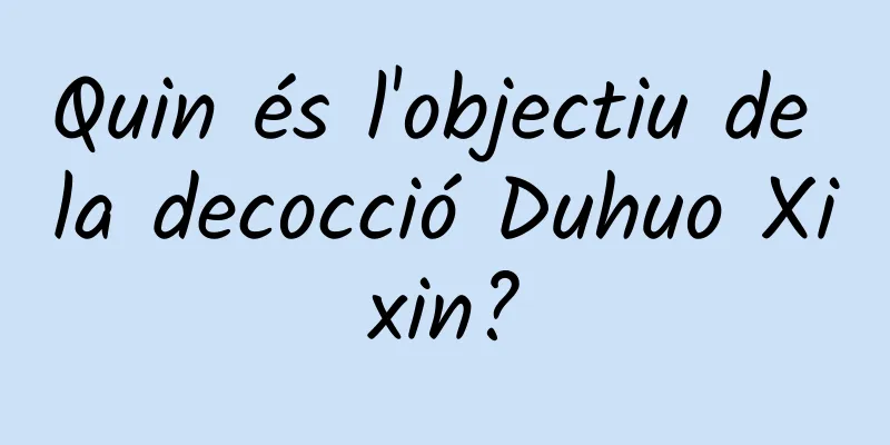 Quin és l'objectiu de la decocció Duhuo Xixin?