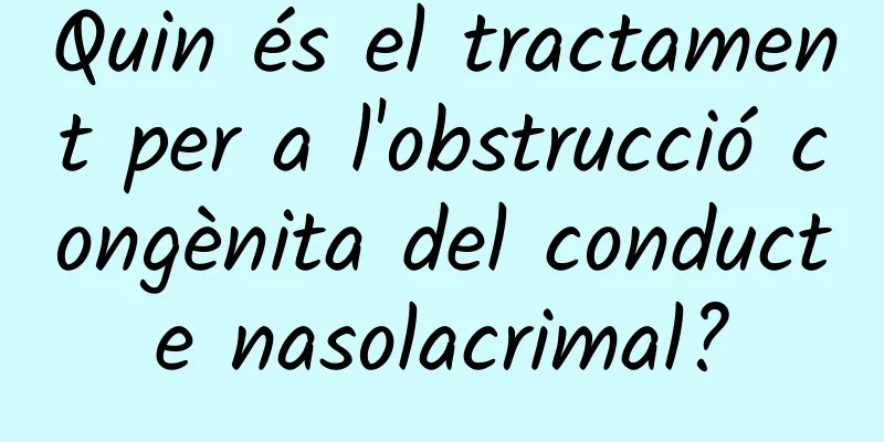 Quin és el tractament per a l'obstrucció congènita del conducte nasolacrimal?
