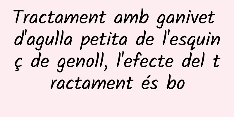Tractament amb ganivet d'agulla petita de l'esquinç de genoll, l'efecte del tractament és bo