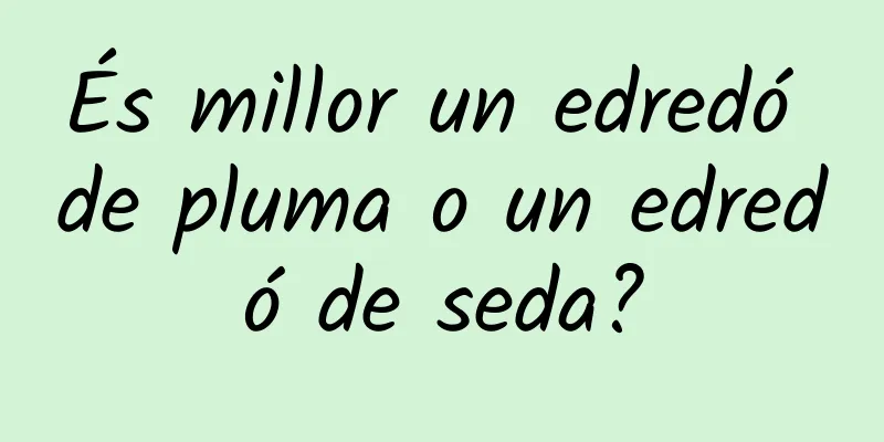 És millor un edredó de pluma o un edredó de seda?