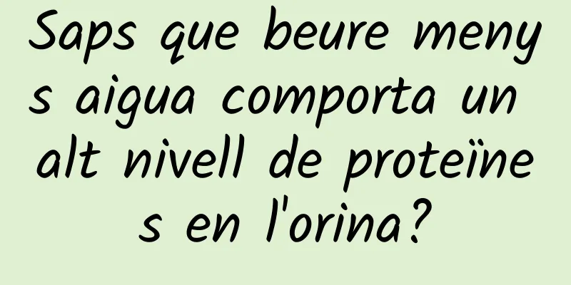 Saps que beure menys aigua comporta un alt nivell de proteïnes en l'orina?