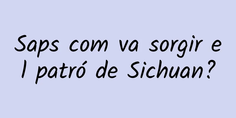 Saps com va sorgir el patró de Sichuan?