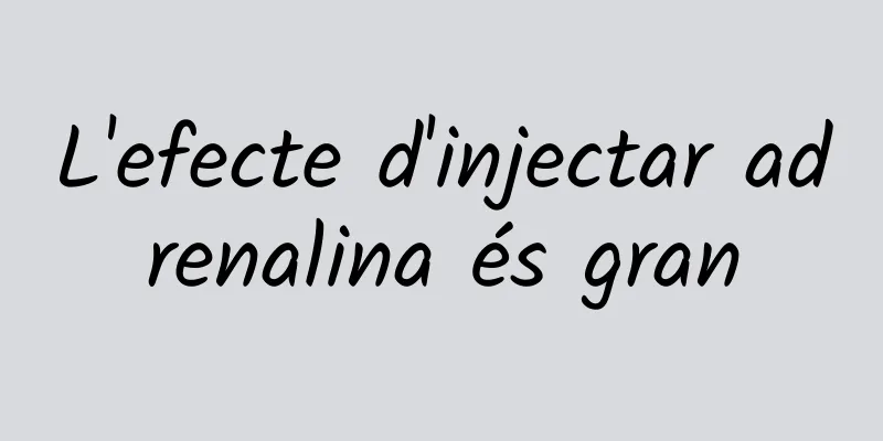 L'efecte d'injectar adrenalina és gran