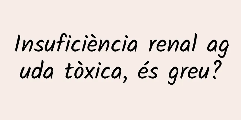 Insuficiència renal aguda tòxica, és greu?