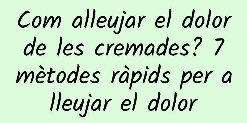 Com alleujar el dolor de les cremades? 7 mètodes ràpids per alleujar el dolor