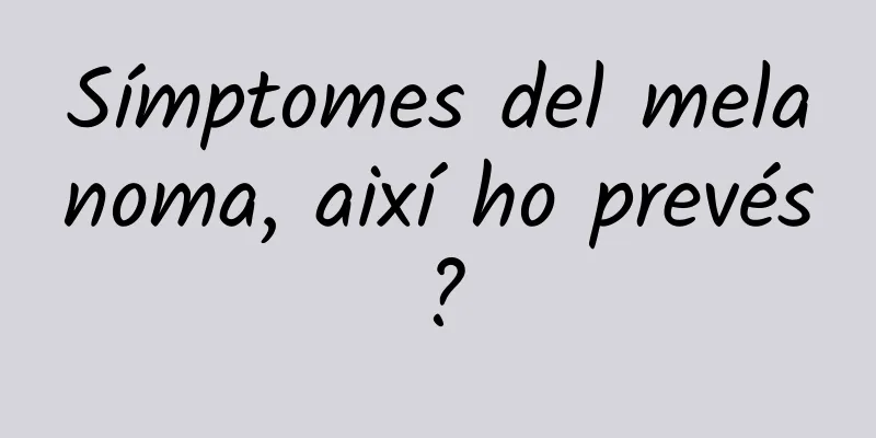 Símptomes del melanoma, així ho prevés?