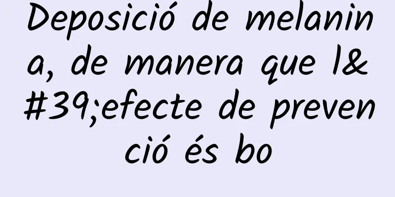 Deposició de melanina, de manera que l'efecte de prevenció és bo