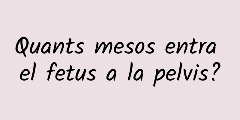 Quants mesos entra el fetus a la pelvis?