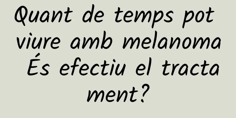 Quant de temps pot viure amb melanoma És efectiu el tractament?