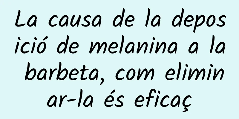 La causa de la deposició de melanina a la barbeta, com eliminar-la és eficaç