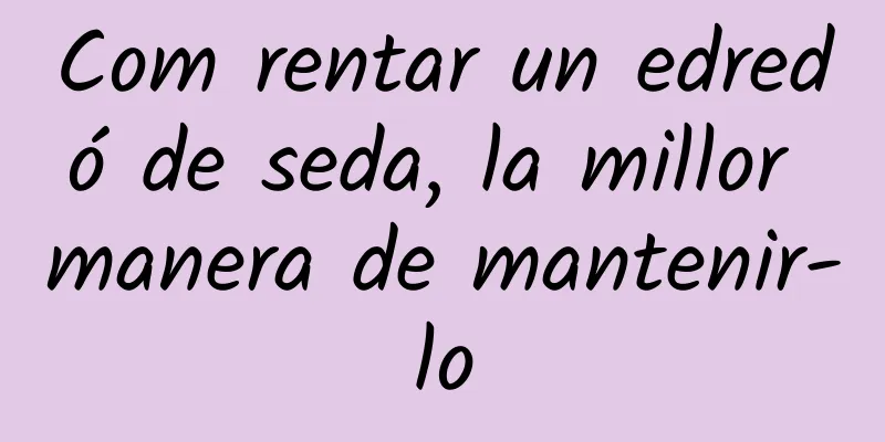 Com rentar un edredó de seda, la millor manera de mantenir-lo