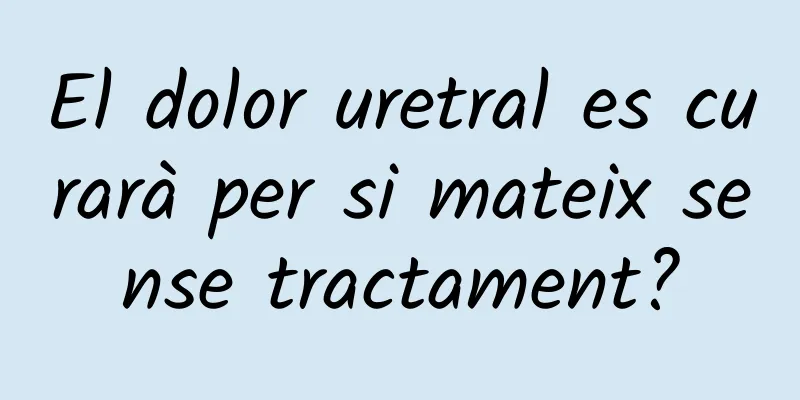 El dolor uretral es curarà per si mateix sense tractament?