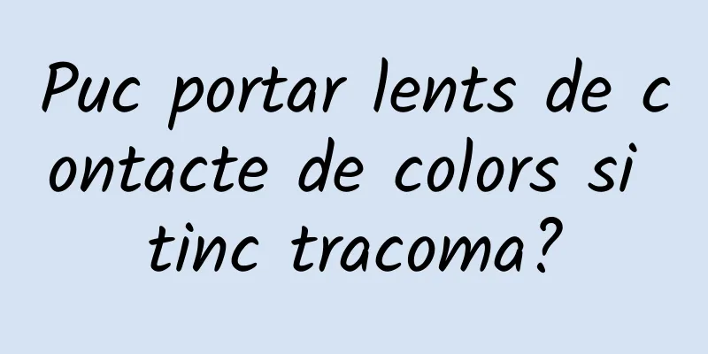 Puc portar lents de contacte de colors si tinc tracoma?