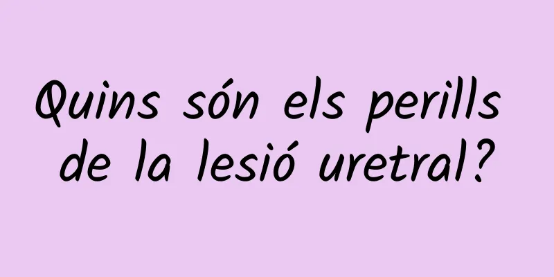 Quins són els perills de la lesió uretral?
