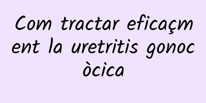 Com tractar eficaçment la uretritis gonocòcica