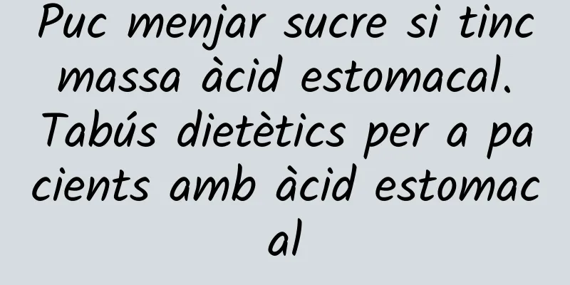 Puc menjar sucre si tinc massa àcid estomacal. Tabús dietètics per a pacients amb àcid estomacal