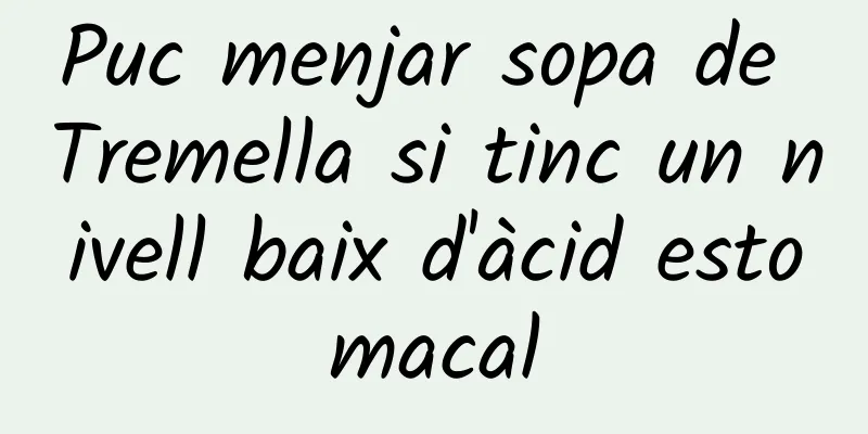 Puc menjar sopa de Tremella si tinc un nivell baix d'àcid estomacal