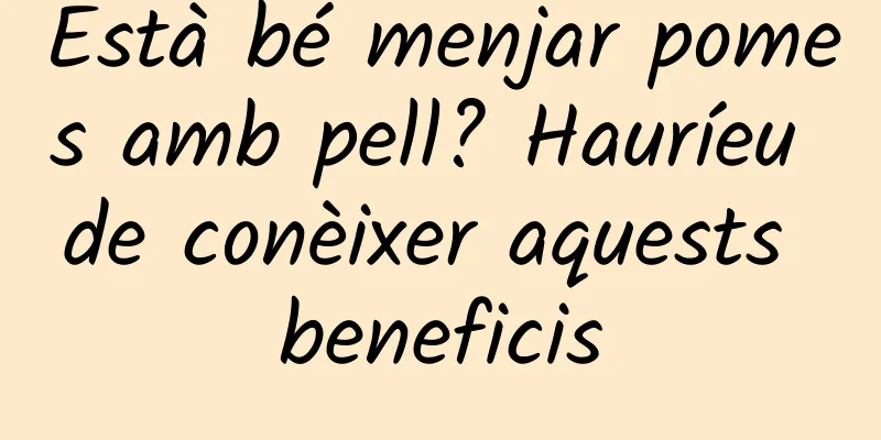Està bé menjar pomes amb pell? Hauríeu de conèixer aquests beneficis