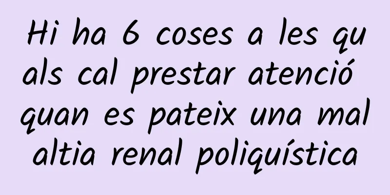 Hi ha 6 coses a les quals cal prestar atenció quan es pateix una malaltia renal poliquística